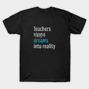 Teachers shape dreams into reality T-Shirt